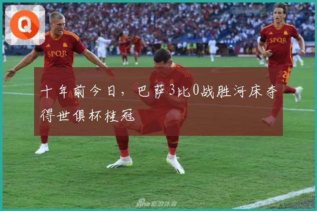 十年前今日，巴萨3比0战胜河床夺得世俱杯桂冠