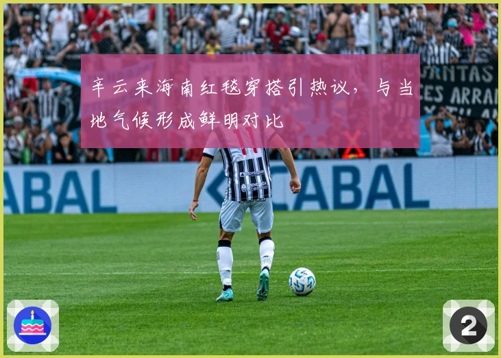 辛云来海南红毯穿搭引热议，与当地气候形成鲜明对比