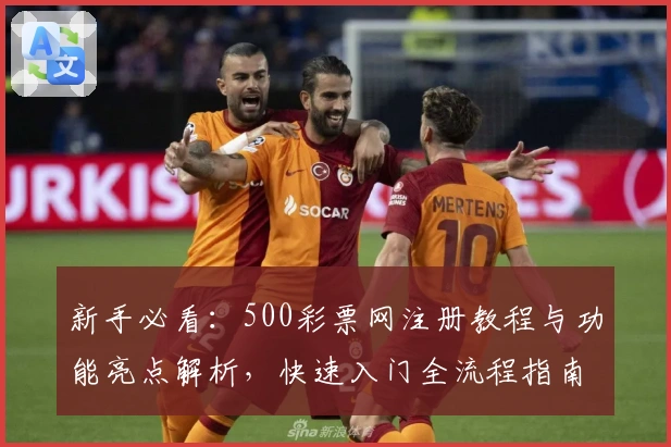 新手必看：500彩票网注册教程与功能亮点解析，快速入门全流程指南
