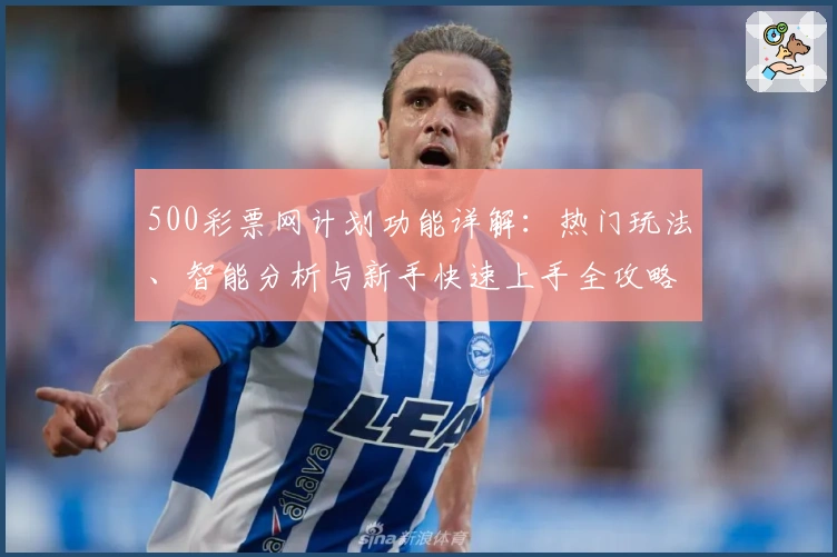 500彩票网计划功能详解：热门玩法、智能分析与新手快速上手全攻略
