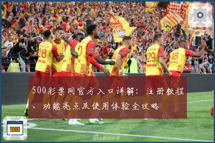 500彩票网官方入口详解:注册教程、功能亮点及使用体验全攻略