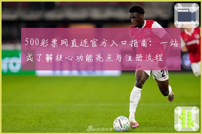 500彩票网直连官方入口指南：一站式了解核心功能亮点与注册流程