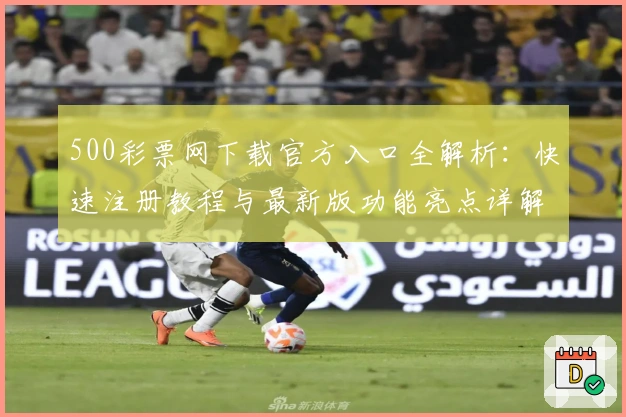 500彩票网下载官方入口全解析:快速注册教程与最新版功能亮点详解