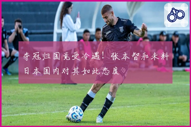 夺冠归国竟受冷遇！张本智和未料日本国内对其如此态度