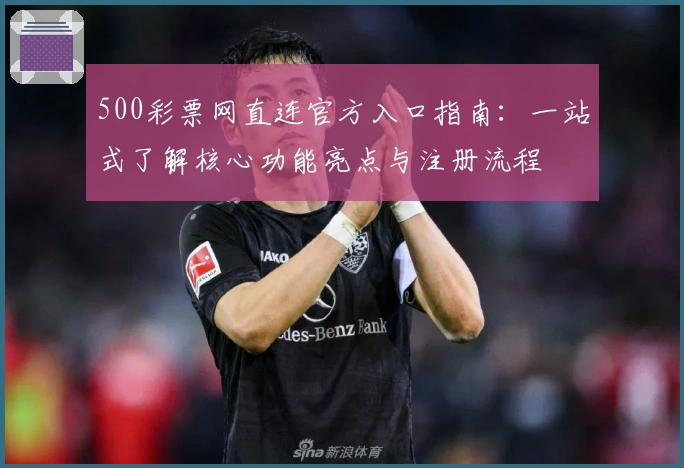 500彩票网直连官方入口指南：一站式了解核心功能亮点与注册流程