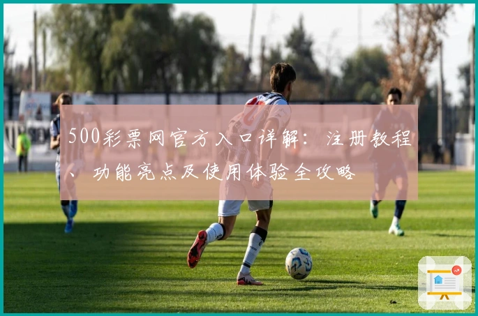 500彩票网官方入口详解：注册教程、功能亮点及使用体验全攻略