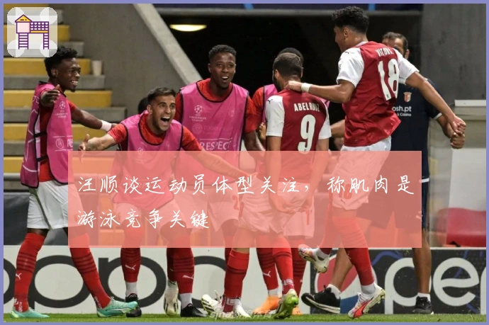 汪顺谈运动员体型关注，称肌肉是游泳竞争关键