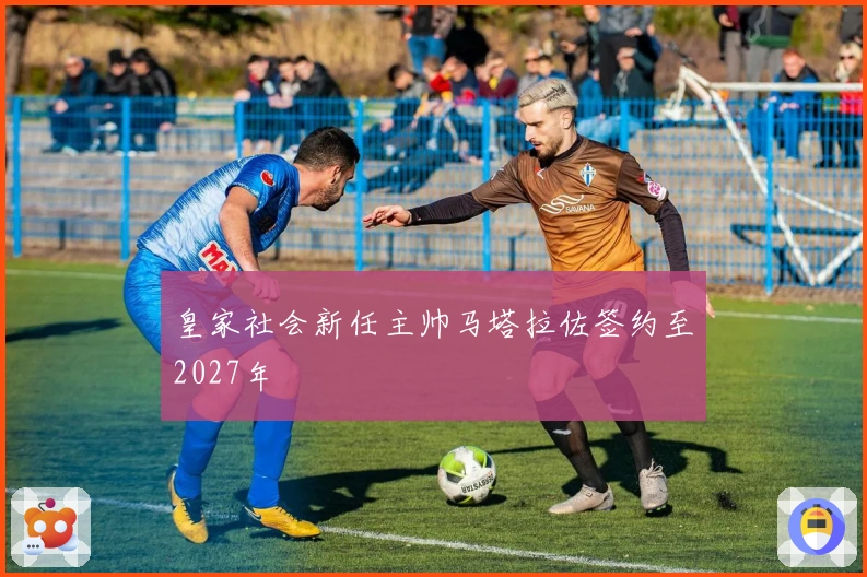 皇家社会新任主帅马塔拉佐签约至2027年