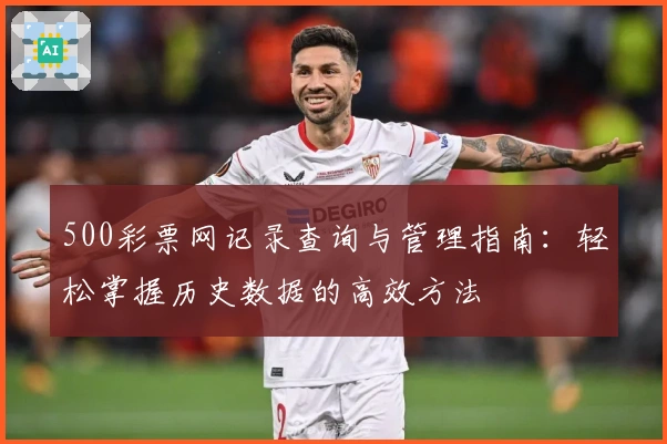 500彩票网记录查询与管理指南：轻松掌握历史数据的高效方法