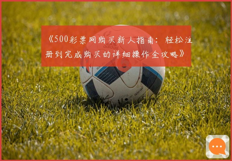 《500彩票网购买新人指南：轻松注册到完成购买的详细操作全攻略》